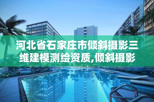 河北省石家莊市傾斜攝影三維建模測(cè)繪資質(zhì),傾斜攝影三維建模公司。