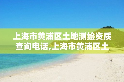 上海市黃浦區土地測繪資質查詢電話,上海市黃浦區土地測繪資質查詢電話號碼。