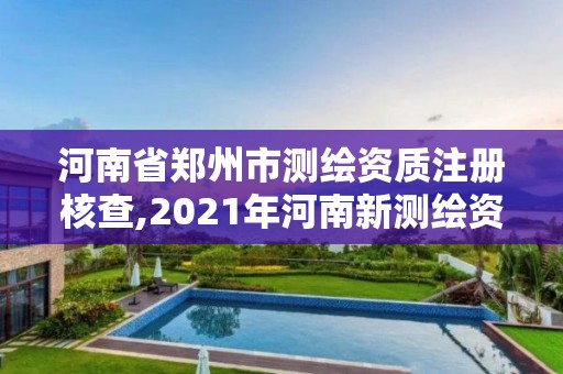 河南省鄭州市測繪資質注冊核查,2021年河南新測繪資質辦理