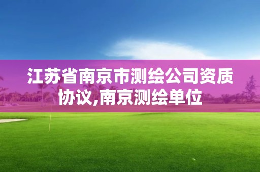 江蘇省南京市測繪公司資質(zhì)協(xié)議,南京測繪單位