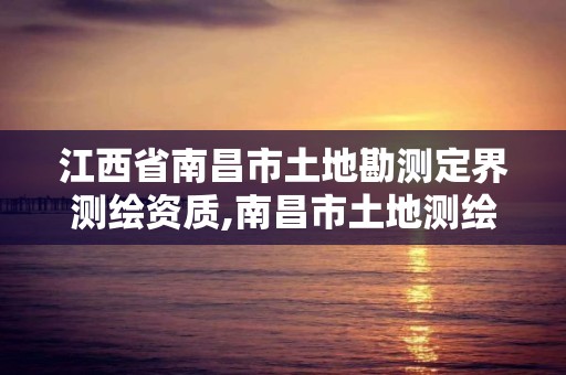 江西省南昌市土地勘測定界測繪資質,南昌市土地測繪工程公司。