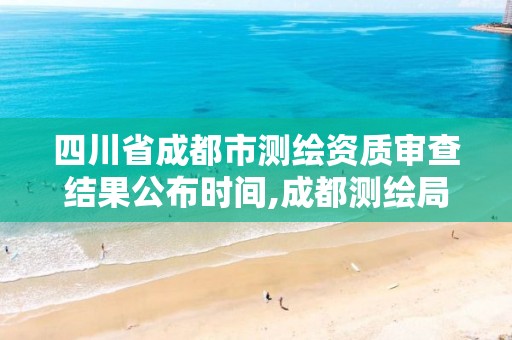 四川省成都市測繪資質審查結果公布時間,成都測繪局官網。