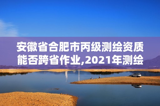 安徽省合肥市丙級測繪資質能否跨省作業,2021年測繪丙級資質申報條件