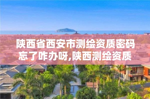 陜西省西安市測繪資質密碼忘了咋辦呀,陜西測繪資質查詢