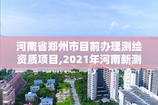 河南省鄭州市目前辦理測繪資質項目,2021年河南新測繪資質辦理