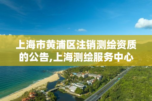 上海市黃浦區注銷測繪資質的公告,上海測繪服務中心