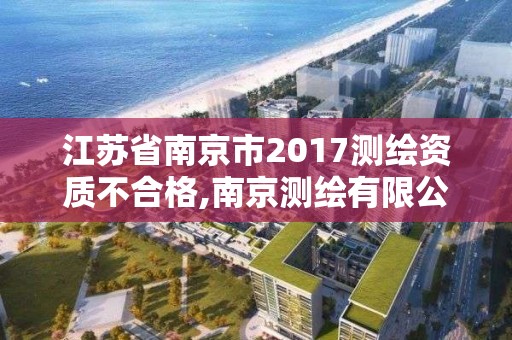 江蘇省南京市2017測繪資質不合格,南京測繪有限公司