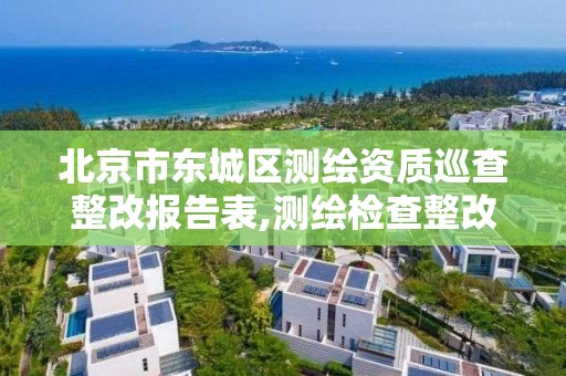 北京市東城區測繪資質巡查整改報告表,測繪檢查整改報告