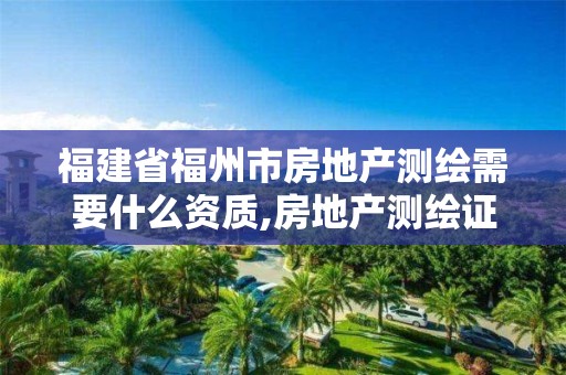 福建省福州市房地產測繪需要什么資質,房地產測繪證書。