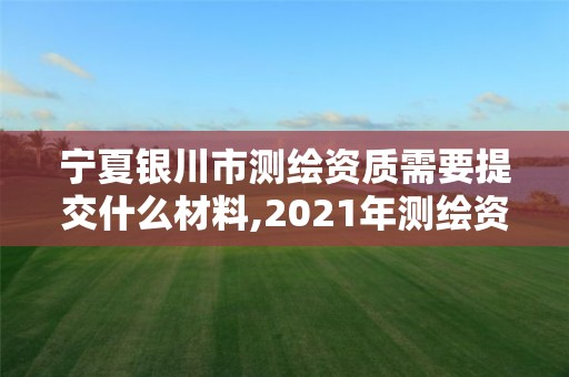 寧夏銀川市測繪資質(zhì)需要提交什么材料,2021年測繪資質(zhì)辦理。