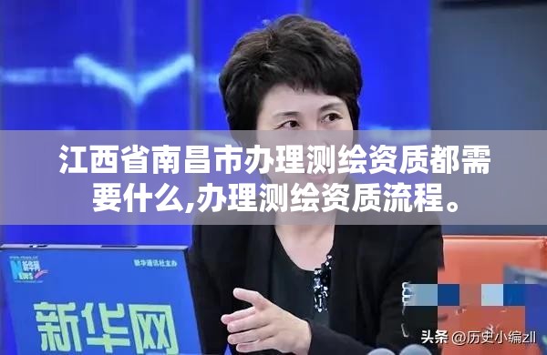 江西省南昌市辦理測繪資質都需要什么,辦理測繪資質流程。