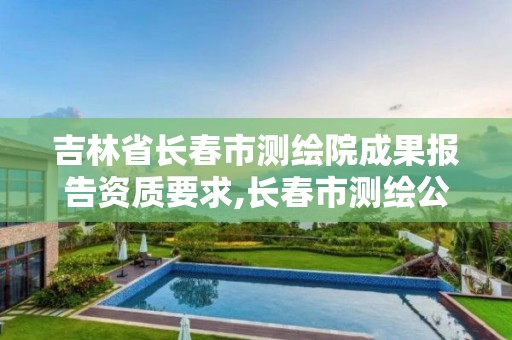 吉林省長春市測繪院成果報告資質要求,長春市測繪公司招聘。