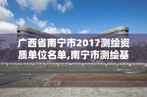 廣西省南寧市2017測繪資質單位名單,南寧市測繪基準服務平臺。