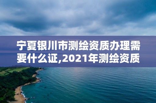 寧夏銀川市測繪資質(zhì)辦理需要什么證,2021年測繪資質(zhì)辦理。