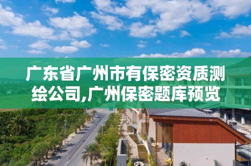 廣東省廣州市有保密資質測繪公司,廣州保密題庫預覽