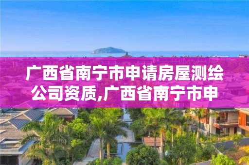 廣西省南寧市申請房屋測繪公司資質,廣西省南寧市申請房屋測繪公司資質流程