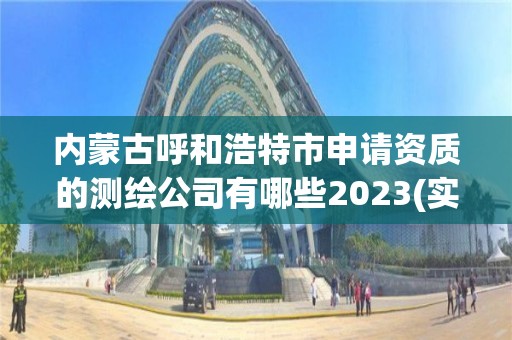 內蒙古呼和浩特市申請資質的測繪公司有哪些2023(實時/更新中)