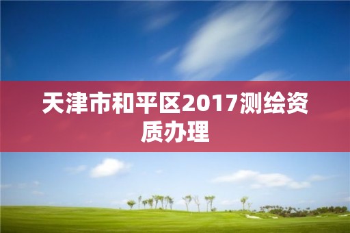 天津市和平區2017測繪資質辦理