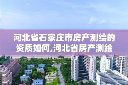 河北省石家莊市房產測繪的資質如何,河北省房產測繪實施細則