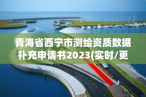 青海省西寧市測繪資質數據補充申請書2023(實時/更新中)