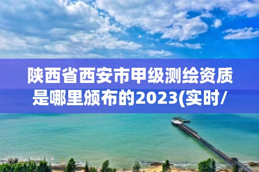 陜西省西安市甲級測繪資質是哪里頒布的2023(實時/更新中)