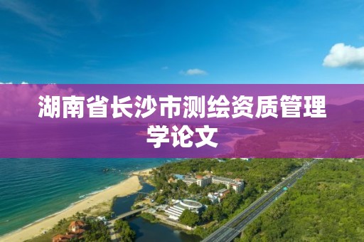 湖南省長沙市測繪資質管理學論文