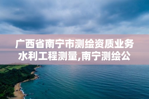 廣西省南寧市測(cè)繪資質(zhì)業(yè)務(wù)水利工程測(cè)量,南寧測(cè)繪公司聯(lián)系電話。