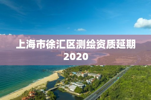 上海市徐匯區(qū)測繪資質(zhì)延期2020