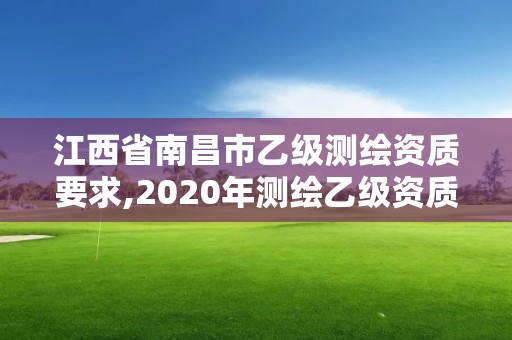 江西省南昌市乙級測繪資質(zhì)要求,2020年測繪乙級資質(zhì)申報條件