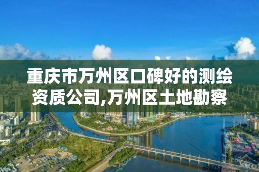 重慶市萬州區口碑好的測繪資質公司,萬州區土地勘察測繪隊