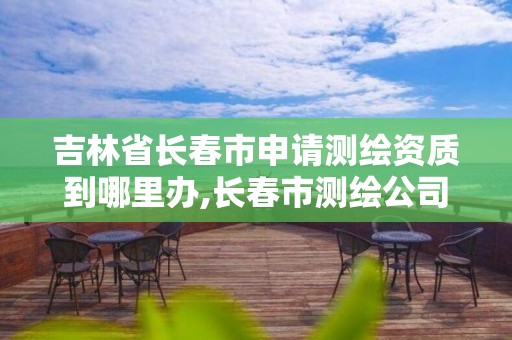 吉林省長春市申請測繪資質到哪里辦,長春市測繪公司招聘