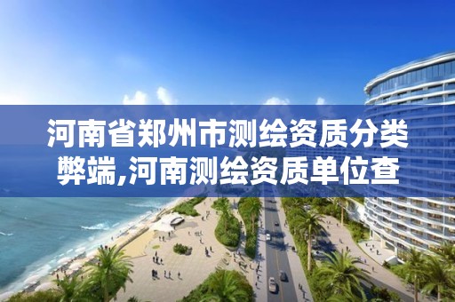 河南省鄭州市測繪資質分類弊端,河南測繪資質單位查詢