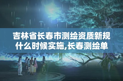 吉林省長春市測繪資質新規什么時候實施,長春測繪單位。