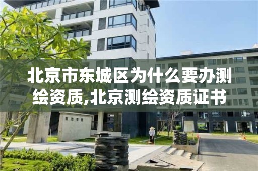 北京市東城區為什么要辦測繪資質,北京測繪資質證書代辦。