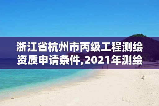 浙江省杭州市丙級工程測繪資質(zhì)申請條件,2021年測繪丙級資質(zhì)申報條件。