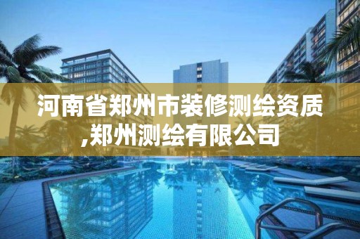 河南省鄭州市裝修測繪資質(zhì),鄭州測繪有限公司