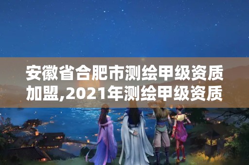 安徽省合肥市測(cè)繪甲級(jí)資質(zhì)加盟,2021年測(cè)繪甲級(jí)資質(zhì)申報(bào)條件