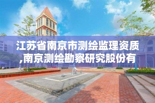 江蘇省南京市測繪監理資質,南京測繪勘察研究股份有限公司