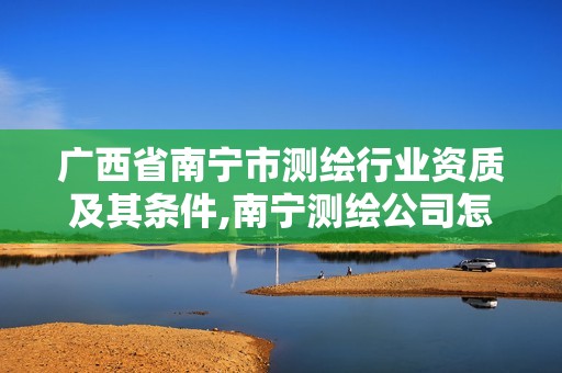 廣西省南寧市測繪行業資質及其條件,南寧測繪公司怎么收費標準