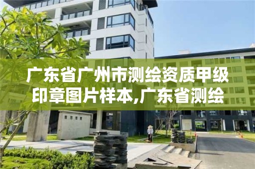 廣東省廣州市測繪資質甲級印章圖片樣本,廣東省測繪資質單位名單。