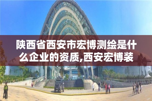 陜西省西安市宏博測繪是什么企業的資質,西安宏博裝修裝飾工程有限公司。