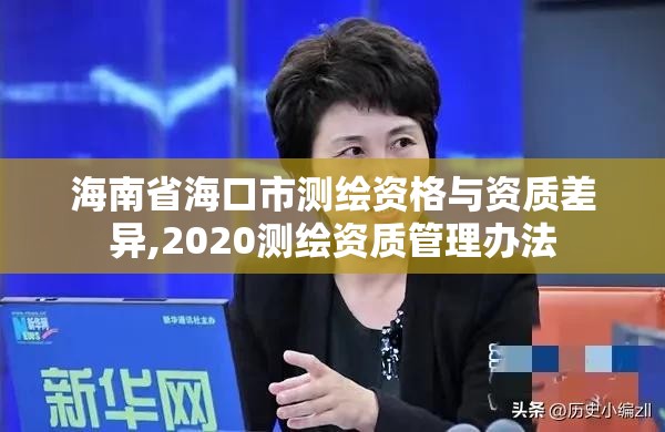 海南省海口市測(cè)繪資格與資質(zhì)差異,2020測(cè)繪資質(zhì)管理辦法