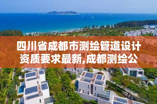 四川省成都市測繪管道設計資質要求最新,成都測繪公司收費標準。