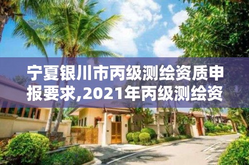 寧夏銀川市丙級測繪資質(zhì)申報(bào)要求,2021年丙級測繪資質(zhì)申請需要什么條件