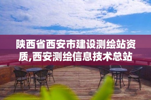 陜西省西安市建設測繪站資質,西安測繪信息技術總站。