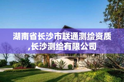 湖南省長沙市聯通測繪資質,長沙測繪有限公司