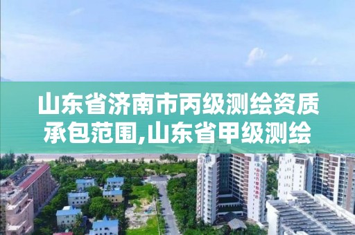 山東省濟(jì)南市丙級(jí)測(cè)繪資質(zhì)承包范圍,山東省甲級(jí)測(cè)繪單位