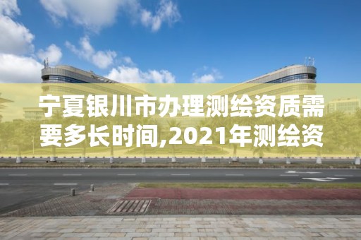 寧夏銀川市辦理測繪資質需要多長時間,2021年測繪資質辦理。