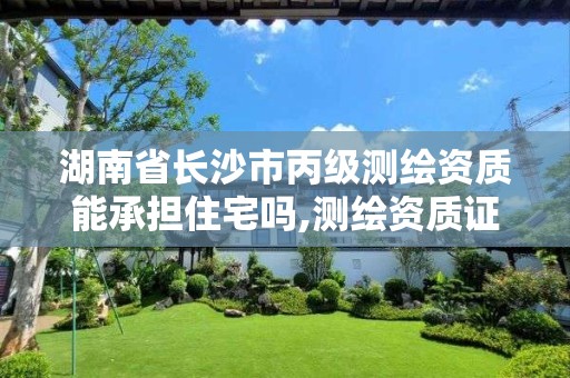 湖南省長(zhǎng)沙市丙級(jí)測(cè)繪資質(zhì)能承擔(dān)住宅嗎,測(cè)繪資質(zhì)證書丙級(jí)。