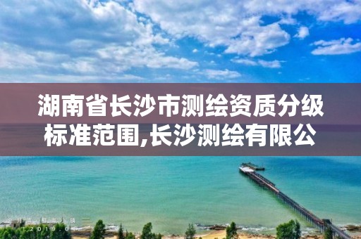 湖南省長沙市測繪資質分級標準范圍,長沙測繪有限公司怎么樣